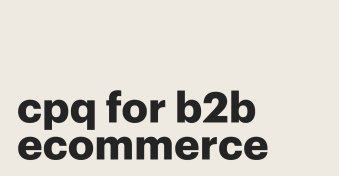 How to streamline quotes and sales processes with CPQ for B2B eCommerce