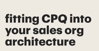 Fitting CPQ into your sales org architecture