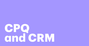 CRM and CPQ: The perfect pair for sales efficiency