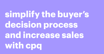 Simplify the buyer’s decision process and increase sales with CPQ