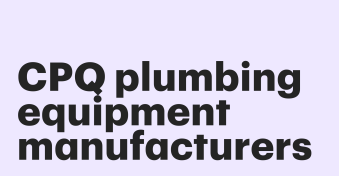 How to choose a CPQ for plumbing equipment manufacturers