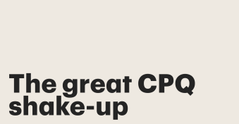 The great CPQ shake-up: Why change creates opportunity