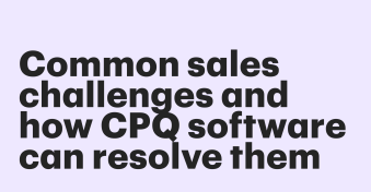 Common sales challenges and how CPQ software can resolve them