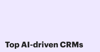 6 AI-driven CRM systems for sales, marketing, and customer success