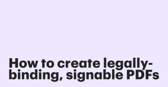 How to create legally binding signable PDFs in minutes