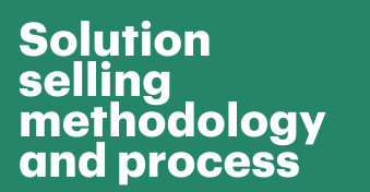 The ultimate guide to solution selling: Methodology and process