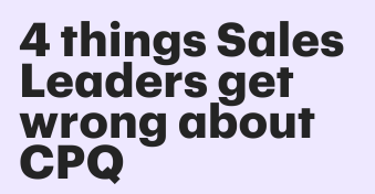 4 things Sales Leaders get wrong about CPQ (and how to fix them)