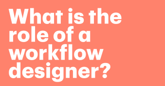 What is the role of a workflow designer? Benefits and business impact