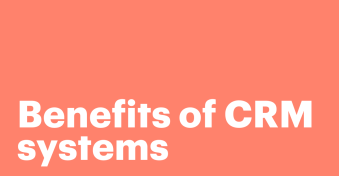 From lead to loyal customer: 7 Benefits of CRM systems
