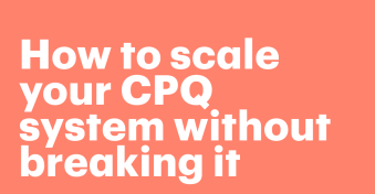 How to scale your CPQ system without breaking it